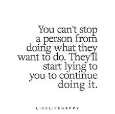 You Can T Stop A Person From Doing What They Want To Do They Ll Start Lying To You To Continue Doing It Lies Quotes Wisdom Quotes True Quotes