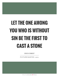 Top 10 Jesus Christ Quotes Let The One Among You Who Is Without Sin Be The First To Cast A Stone Jesus Christ Quotes Christ Quotes Quotes
