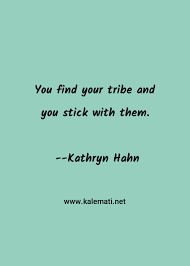 A little effort can go a long way toward creating meaningful and supportive. Kathryn Hahn Quote You Find Your Tribe And You Stick With Them Tribes Quotes