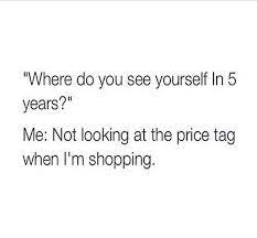 Where Do You See Yourself In 5 Years Not Looking At The Price Tag When I M Shopping Mo Quote Dream Board Quotes Year Quotes