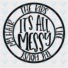 It S All Messy Svg Files For Silhouette Files For Cricut Svg Dxf Eps Png Instant Download In 2020 Cricut Svg Files Free Silhouette Cameo Free Svg Files For Cricut