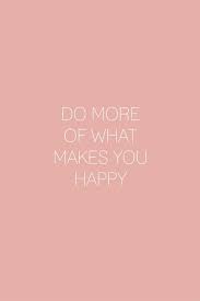 Do More Of What Makes You Happy Inspirational Motivational Life Quote Make You Happy Quotes Motivational Quotes For Life What Makes You Happy