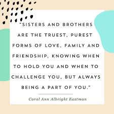 They dispute, they point out one other's flaws, blunders, and poor judgment, they reveal childhood vulnerabilities, and then they come back together. 13 Quotes That Will Make You Say Awww On National Siblings Day 26 July 2021
