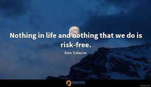 Let me reiterate nothing is really free. Nothing In Life And Nothing That We Do Is Risk Free Ken Salazar Quotes 9quotes Com