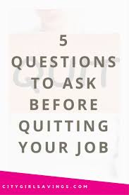 5 Questions To Ask Before Quitting Your Job City Girl Savings Quitting Your Job This Or That Questions Job