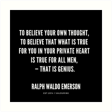 To Believe Your Own Thought To Believe That What Is True For You In Your Private Heart Is True For All Men That Is Genius Ralph Waldo Emerson Quotes Art
