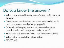 Credit card rates can be notoriously high, and minimum payments hardly make a dent in your loan balance, allowing your debt to linger and generate profits. Do You Know The Answer What Is The Annual Interest Rate Of Most Credit Cards In Canada Government Restricts It To Less Than 20 So The Credit Card Companies Ppt Download