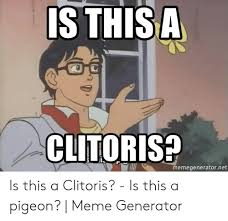 Maybe you would like to learn more about one of these? Isthisa Clitoris Memegeneratornet Is This A Clitoris Is This A Pigeon Meme Generator Meme On Awwmemes Com