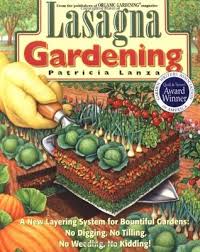 Building lasagna garden beds is easy, and a great way to use up all of your compostable yard and kitchen waste. Lasagna Gardening A New Layering System For Bountiful Gardens No Digging No Tilling No Weeding No Kidding By Patricia Lanza