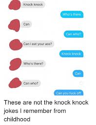 Maybe it's because we should see the punchline coming and often don't. Knock Knock Who S There Can Can Who Can I Eat Your Ass Knock Knock Who S There Can Can Who Can You Fuck Off These Are Not The Knock Knock Jokes I Remember