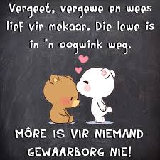 Vergeet Vergewe En Wees Lief Vir Mekaar Die Lewe Is In N Oogwink Weg Mo Good Morning Inspirational Quotes Morning Inspirational Quotes Inspirational Quotes