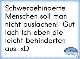 Schwerbehinderte Menschen Soll Man Nicht Auslachen Gut Lach Ich Eben Die Leicht Behinderten Aus Xd Osterreichische Spruche Und Zitate