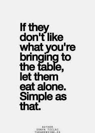 If They Don T Like What You Re Bringing To The Table Let Them Eat Alone Simpl As That Quote Words Quotes Inspirational Quotes Pictures Words