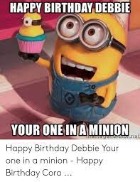 Happy Birthday Debbie Your Oneinaminion Happy Birthday Debbie Your One In A Minion Happy Birthday Cora Birthday Meme On Me Me