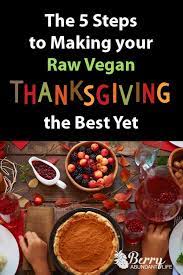 Oh thanksgiving, how it snuck up on us this year. The 5 Steps To Making Your Raw Vegan Thanksgiving The Best Yet Berry Abundant Life