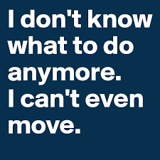 I dont know what to do for work anymore. I Don T Know What To Do Anymore I Can T Even Move Post By Afnam On Boldomatic