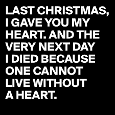 Me from tears i'll give it to someone special last christmas i gave you my heart but the very next day you gave it away this year to save me from tears i'll give it to someone special speciallllll a face on a lover with a fire in his heart (i gave you mine) a man under cover but you tore. Last Christmas I Gave You My Heart And The Very Next Day I Died Because One Cannot Live Without A Heart Post By Cococaro On Boldomatic