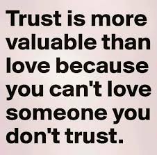 Trust Is More Valuable Than Love Because You Can T Love Someone You Don T Trust Trust Me Quotes Dont Trust Quotes Trust Quotes