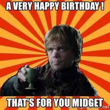 The most relatable happy birthday meme ever. A Very Happy Birthday That S For You Midget Tyrion Lannister Meme Generator