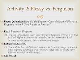 The 1896 supreme court decision plessy vs. 4 Plessy Vs Ferguson Swbat Analyze The Supreme Court Case Of Plessy Vs Ferguson And Judge The Extent To Which It Set Back Civil Rights Efforts Ppt Download