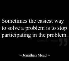 Sometimes The Easiest Way To Solve A Problem Is To Stop Participating In The Problem Family Quotes Inspirational Words Quotes
