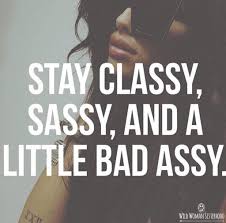 Stay Classy Sassy And A Little Bad Assy Wild Woman Sisterhoodॐ Powerful Quotes Words Sassy Quotes