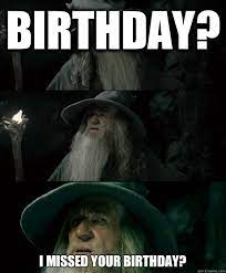 Birthday I Missed Your Birthday Confused Gandalf Quickmeme