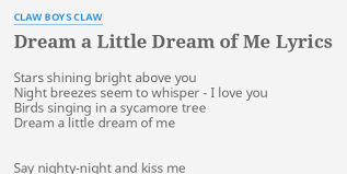 Sweet dreams til sun beams find you, sweet dreams that leave our worries behind you; Dream A Little Dream Of Me Lyrics By Claw Boys Claw Stars Shining Bright Above