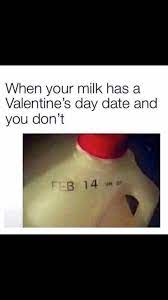 Funny Valentine S Single Humor When Your Milk Has A Date On Feb 14 And You Don T Valentines Quotes Funny Single Humor Valentines Quotes Funny Single