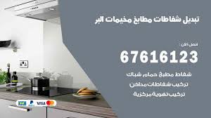 تبديل شفاطات مطابخ مخيمات البر 67616123 خدمات شفاطات منازل ومطاعم اعلانات