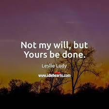 If there were not, would i have told you that i am going to prepare a place for you? Not My Will But Yours Be Done Idlehearts