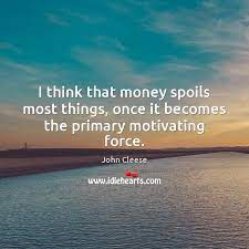 I Think That Money Spoils Most Things Once It Becomes The Primary Motivating Force Idlehearts