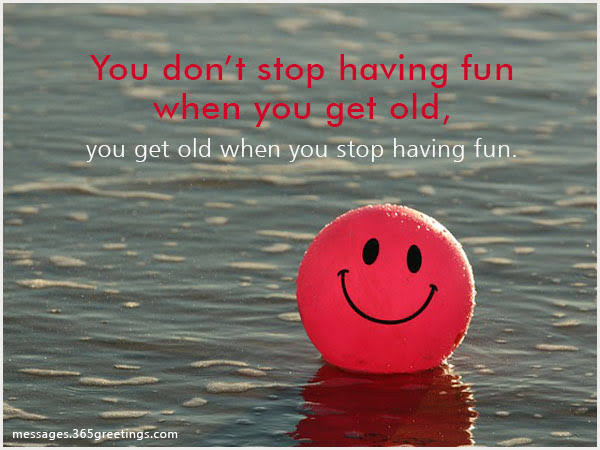 Image result for you don't stop having fun when you get old"
