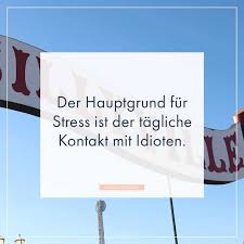Der Hauptgrund Fur Stress Ist Der Tagliche Kontakt Mit Idioten Lustige Spruche Spruche Stress