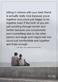 Sitting In Silence With Your Best Friend Is Actually Really Nice Sweet Quotes For Friends Silence Quotes Best Friend Quotes