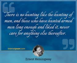 There Is No Hunting Like The Hunting Of Man And Those Who Have Hunted Armed Men Long Enough And Liked It Never Care For Anything Else Thereafter