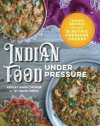 Indian Food Under Pressure Authentic Indian Recipes For Your Electric Pressure Cooker Indian Food Recipes Indian Recipes Authentic Indian Cooking