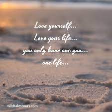 Love Yourself Love Your Life You Only Have One You One Life Love Your Life Ever Quote Life