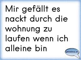 Hola liebes volk, also mich würd ja mal interssieren ob ihr bei der hitze nackt in euer wohnung umhergeistert? Mir Gefallt Es Nackt Durch Die Wohnung Zu Laufen Wenn Ich Alleine Bin Osterreichische Spruche Und Zitate