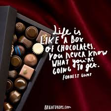 Life is like a box of chocolate, you never know what you're going to get. 55 Most Famous Quotes About Life Famous Quotes About Life Most Famous Quotes Chocolate Quotes