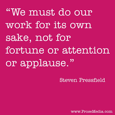 We Must Do Our Work For Its Own Sake Not For Fortune Or Attention Or Applause By Steven Pressfield America Writing Quotes Writing Services Custom Writing