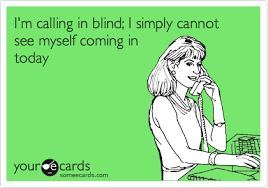 I M Calling In Blind I Simply Cannot See Myself Coming In Today Ecards Funny Bones Funny Haha Funny