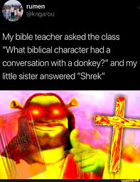 My Bible Teacher Asked The Class What Biblical Character Had A Conversation With A Donkey And My Little Sister Answered Shrek Ifunny Funny Christian Memes Really Funny Memes Shrek Memes
