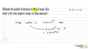 100 grams pure water can hold about 38 grams of sodium chloride. Estimate The Number Of Electrons In 100 G Water How Much Is The Total Negative Charge On Youtube
