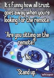 It S Funny How All Trust Goes Away When You Re Looking For The Remote Are You Sitting On The Remote No Stan Really Funny Funny Quotes Stupid Funny