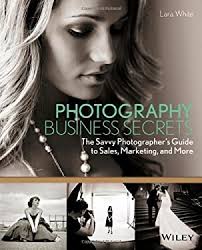 Photography Business Secrets : The Savvy Photographer's Guide to Sales,  Marketing, and More used book by Lara White: 9781118488409