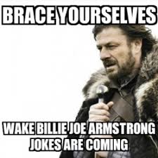 Meme Prepare Yourself Brace Yourselves Wake Billie Joe Armstrong Jokes Are Coming 18784911 Create your own billie joe armstrong meme using our quick meme generator. brace yourselves wake billie joe