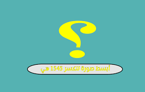 أبسط صورة للكسر ١٥٤٥ هي تعرف علي الاجابة الصحيحه كايرو تايمز