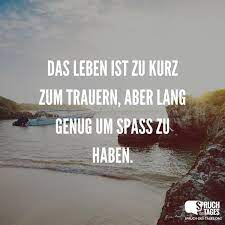 Das Leben Ist Zu Kurz Zum Trauern Aber Lang Genug Um Spass Zu Haben