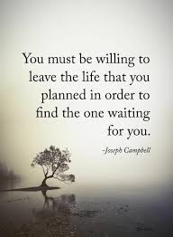 You Must Be Willing To Leave The Life You Planned Be Yourself Quotes Joseph Campbell Quotes Life Quotes